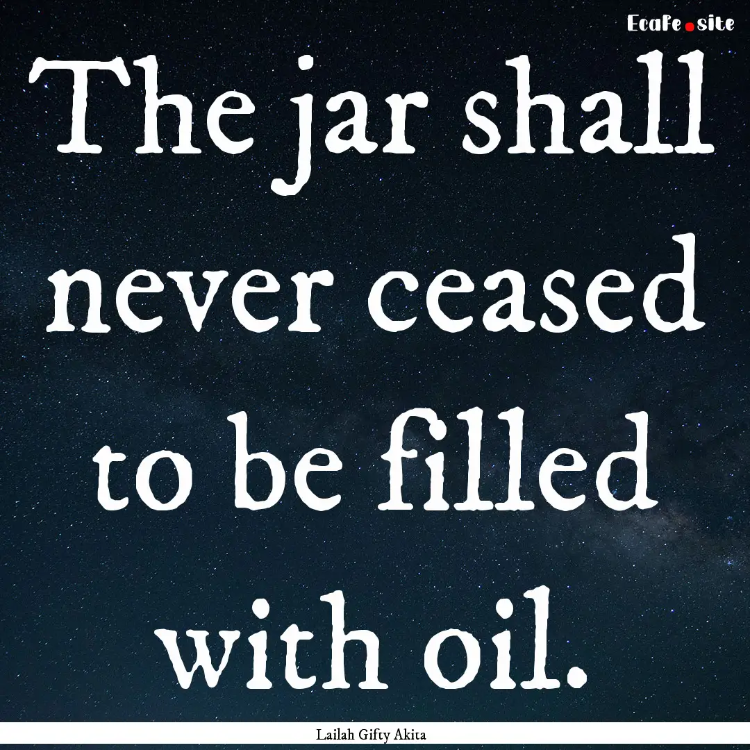 The jar shall never ceased to be filled with.... : Quote by Lailah Gifty Akita