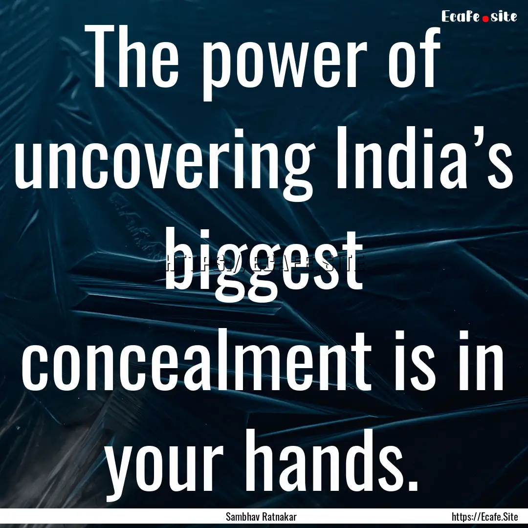 The power of uncovering India’s biggest.... : Quote by Sambhav Ratnakar