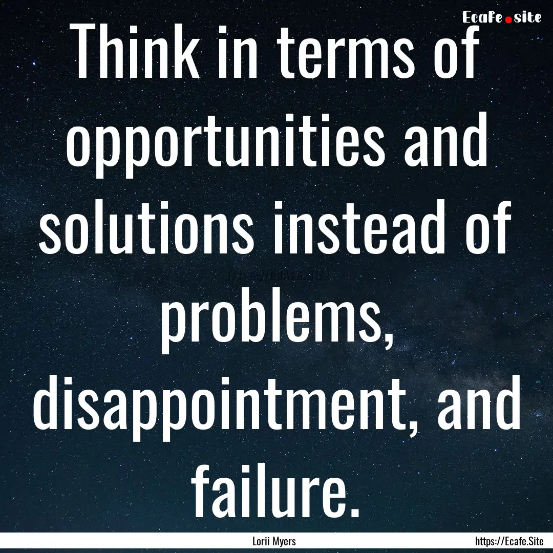 Think in terms of opportunities and solutions.... : Quote by Lorii Myers