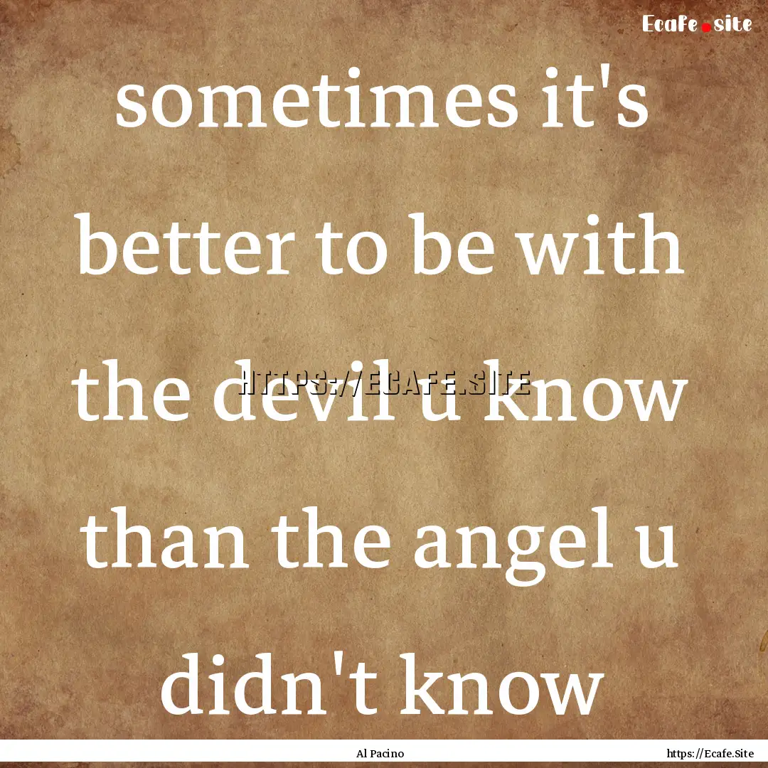 sometimes it's better to be with the devil.... : Quote by Al Pacino