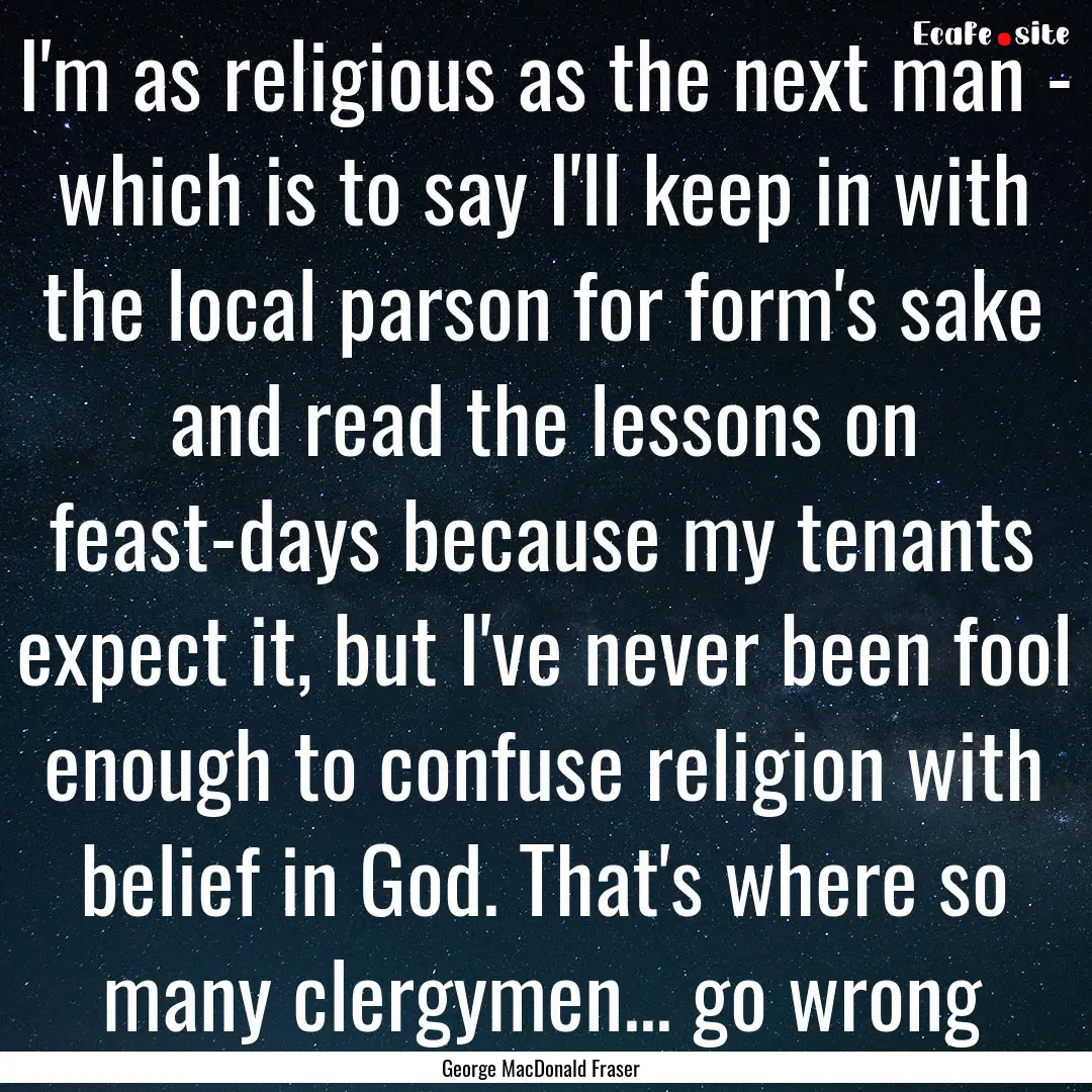 I'm as religious as the next man - which.... : Quote by George MacDonald Fraser