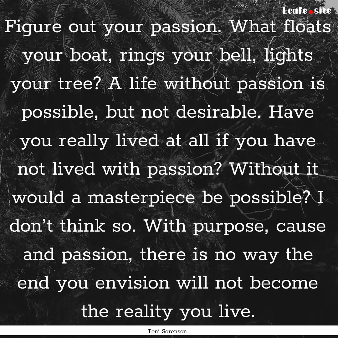 Figure out your passion. What floats your.... : Quote by Toni Sorenson