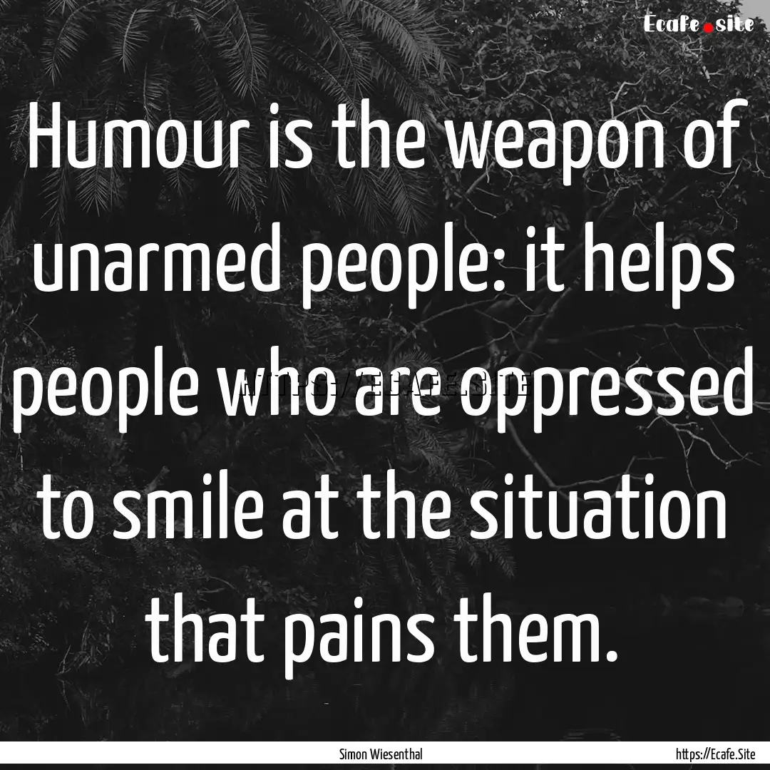 Humour is the weapon of unarmed people: it.... : Quote by Simon Wiesenthal