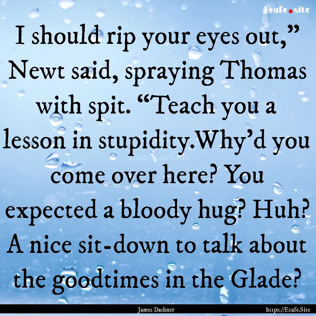 I should rip your eyes out,” Newt said,.... : Quote by James Dashner