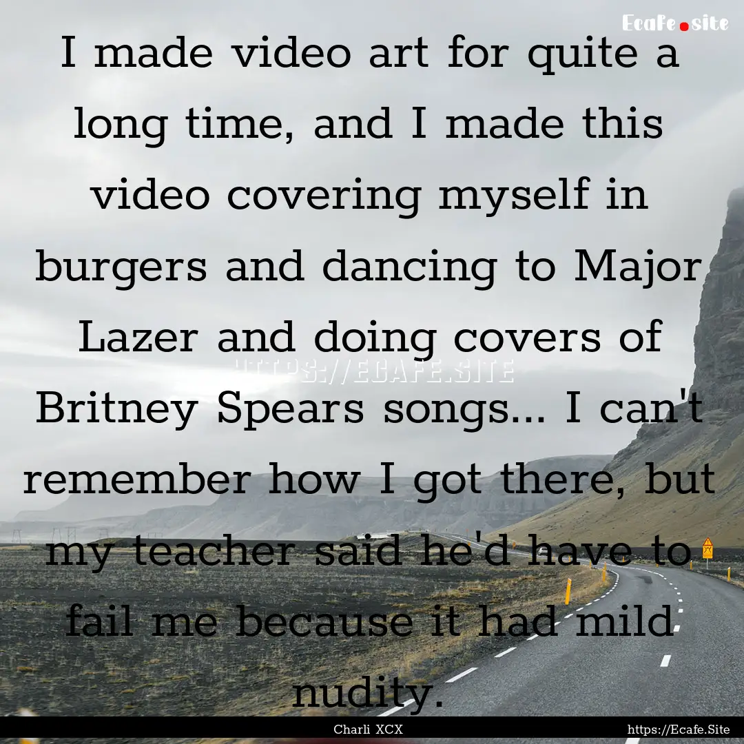 I made video art for quite a long time, and.... : Quote by Charli XCX