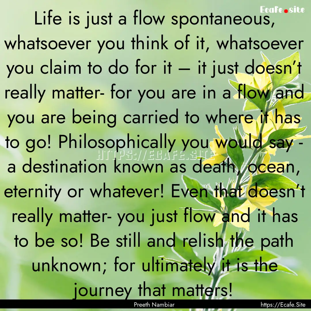 Life is just a flow spontaneous, whatsoever.... : Quote by Preeth Nambiar