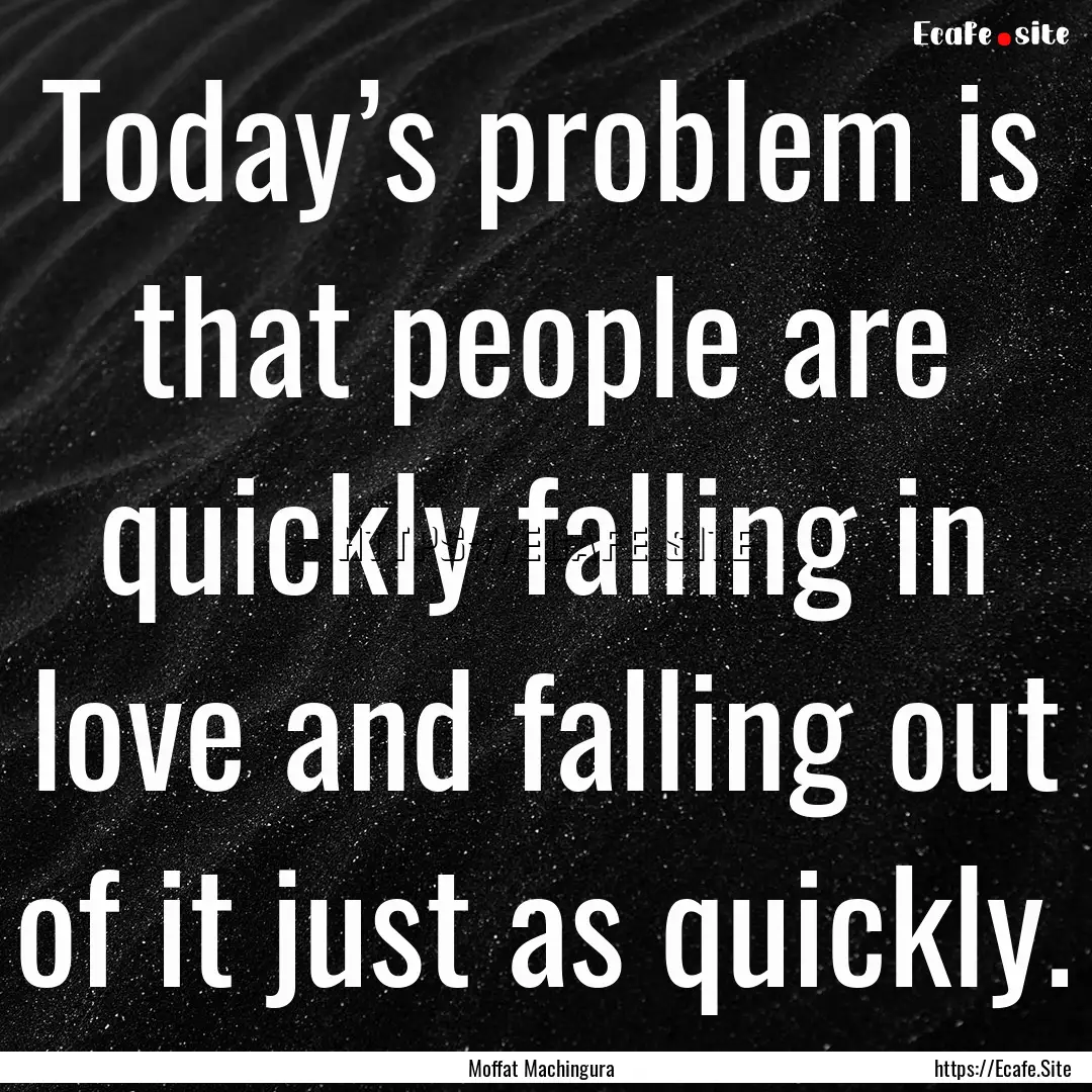 Today’s problem is that people are quickly.... : Quote by Moffat Machingura