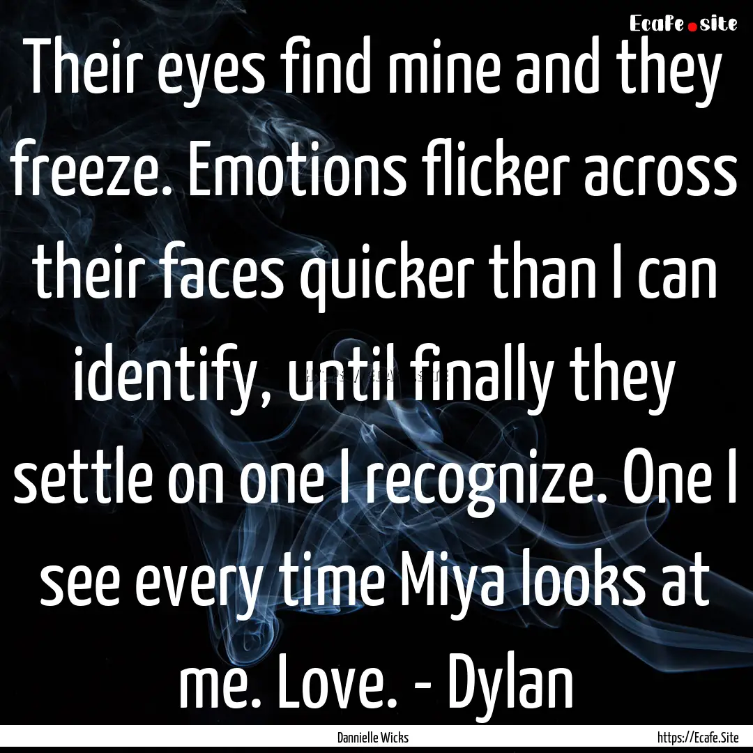 Their eyes find mine and they freeze. Emotions.... : Quote by Dannielle Wicks