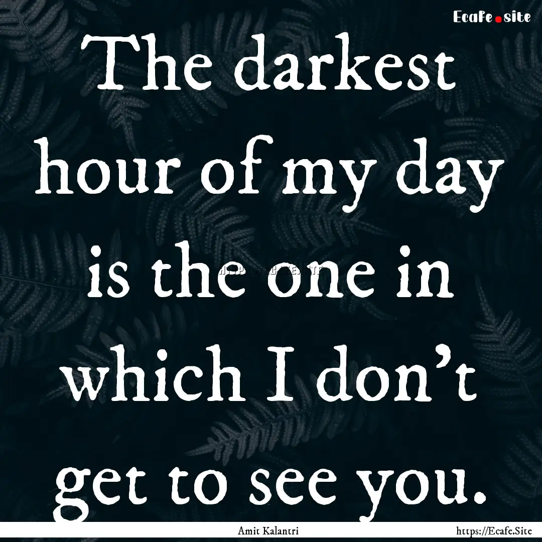 The darkest hour of my day is the one in.... : Quote by Amit Kalantri