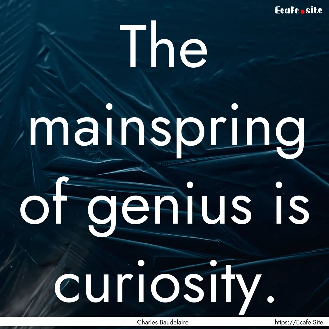 The mainspring of genius is curiosity. : Quote by Charles Baudelaire