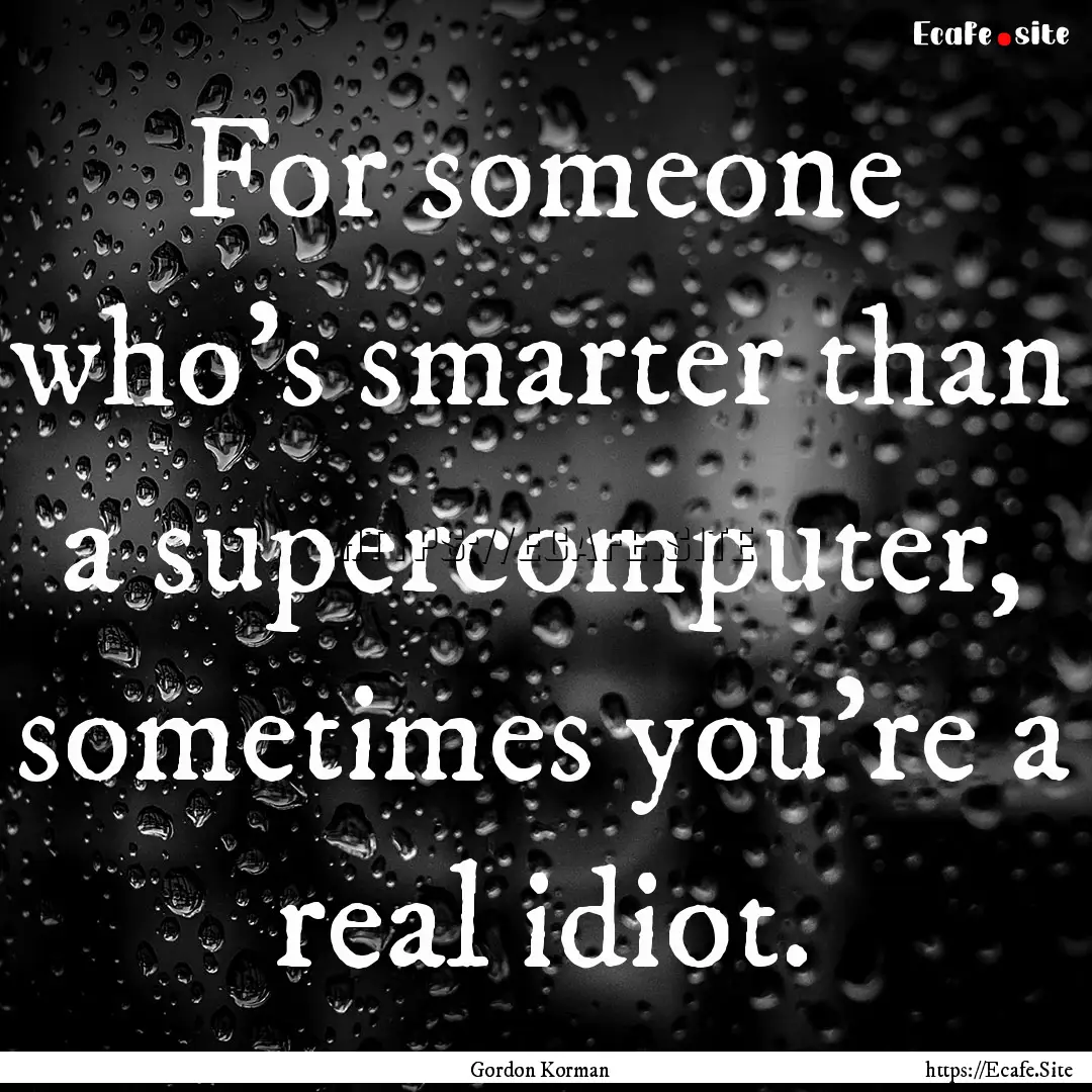 For someone who's smarter than a supercomputer,.... : Quote by Gordon Korman