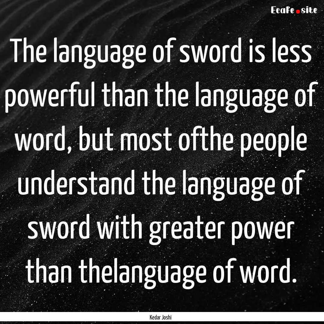 The language of sword is less powerful than.... : Quote by Kedar Joshi