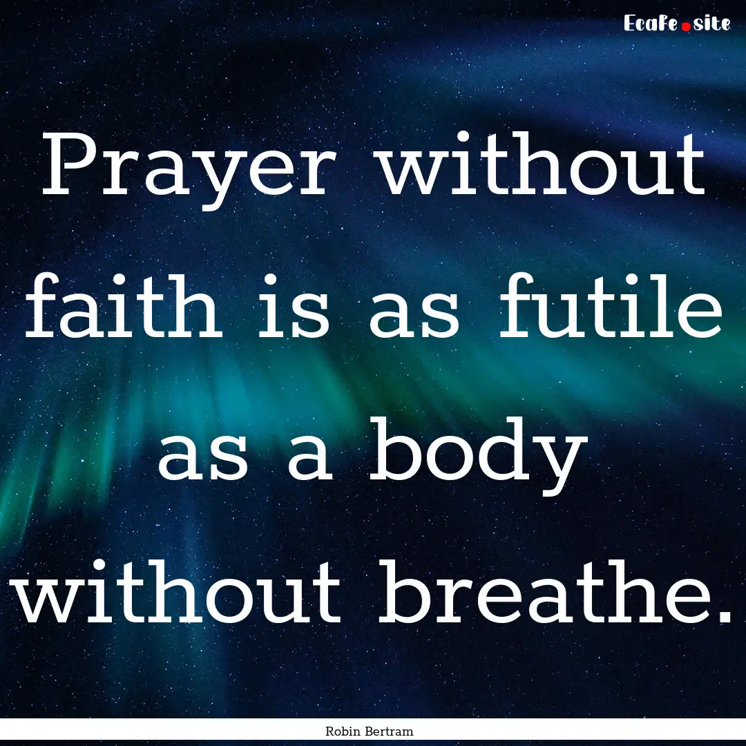 Prayer without faith is as futile as a body.... : Quote by Robin Bertram