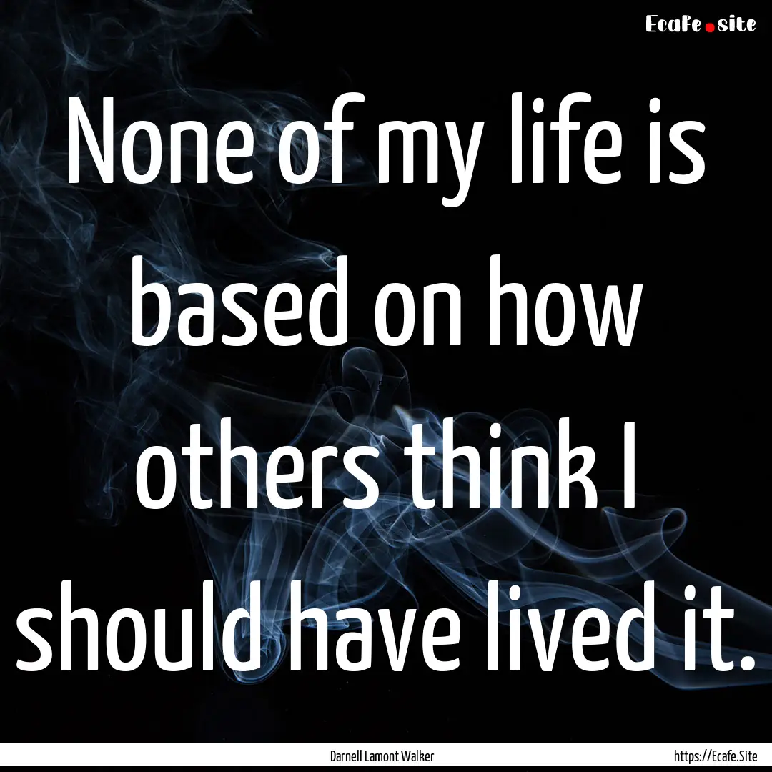 None of my life is based on how others think.... : Quote by Darnell Lamont Walker