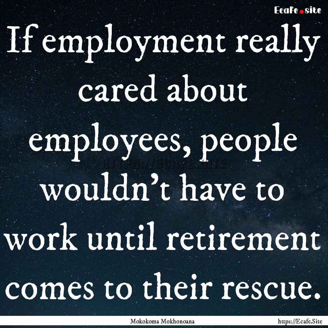 If employment really cared about employees,.... : Quote by Mokokoma Mokhonoana