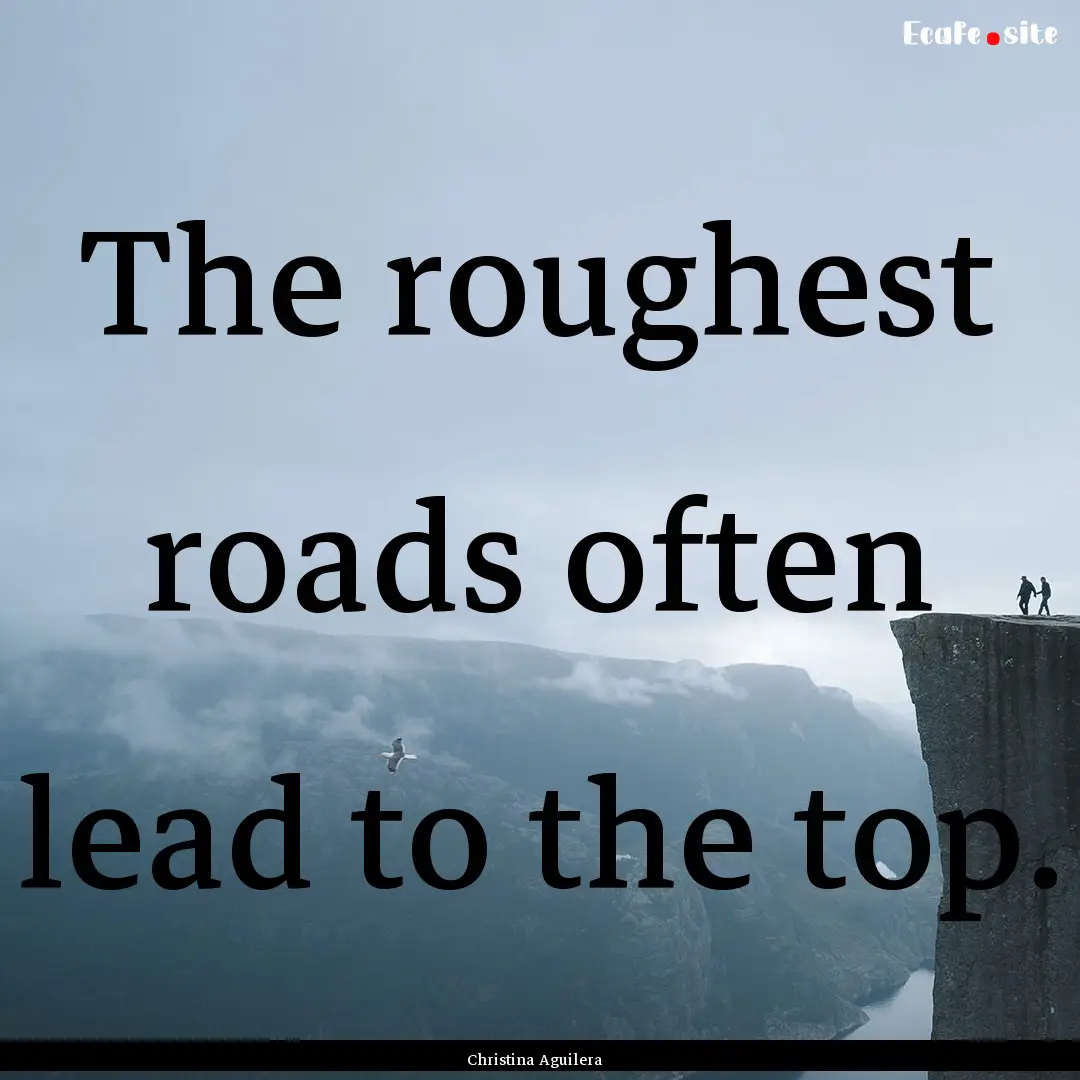 The roughest roads often lead to the top..... : Quote by Christina Aguilera