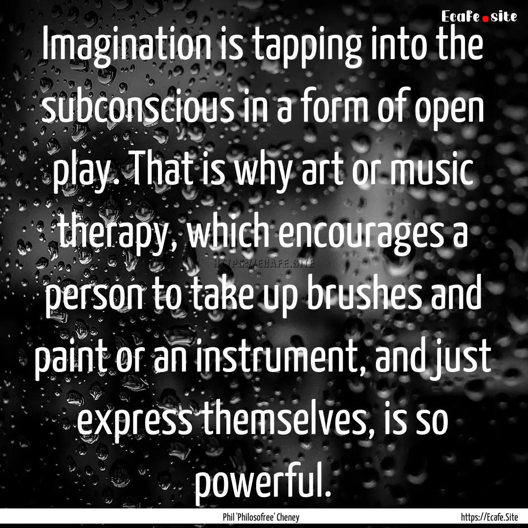 Imagination is tapping into the subconscious.... : Quote by Phil 'Philosofree' Cheney