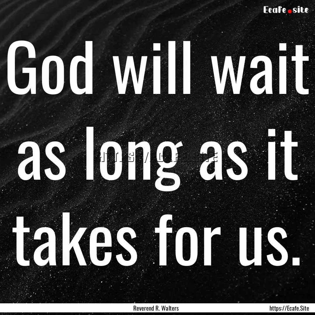 God will wait as long as it takes for us..... : Quote by Reverend R. Walters