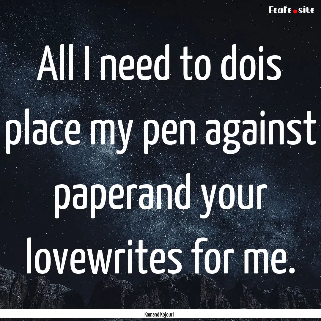 All I need to dois place my pen against paperand.... : Quote by Kamand Kojouri