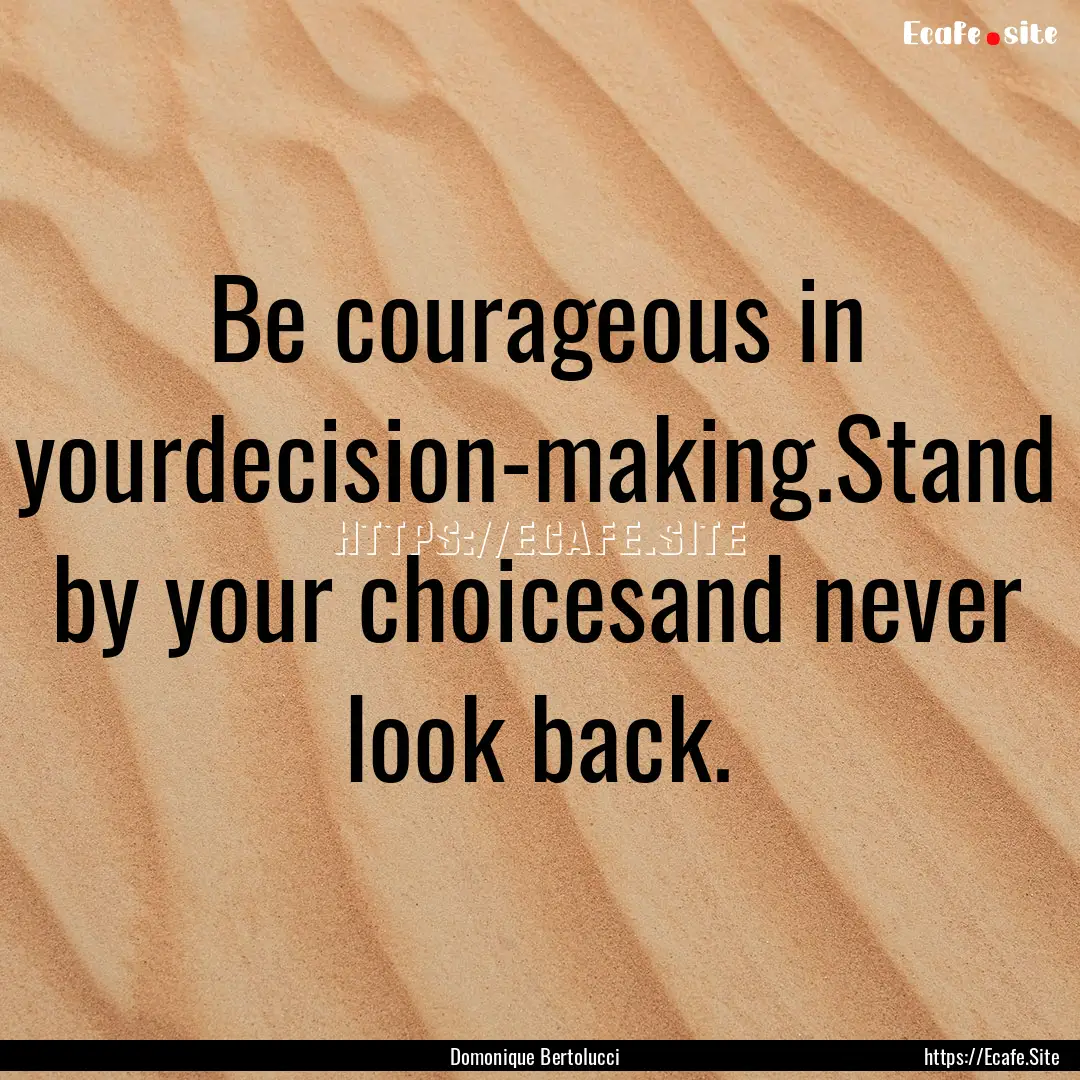 Be courageous in yourdecision-making.Stand.... : Quote by Domonique Bertolucci