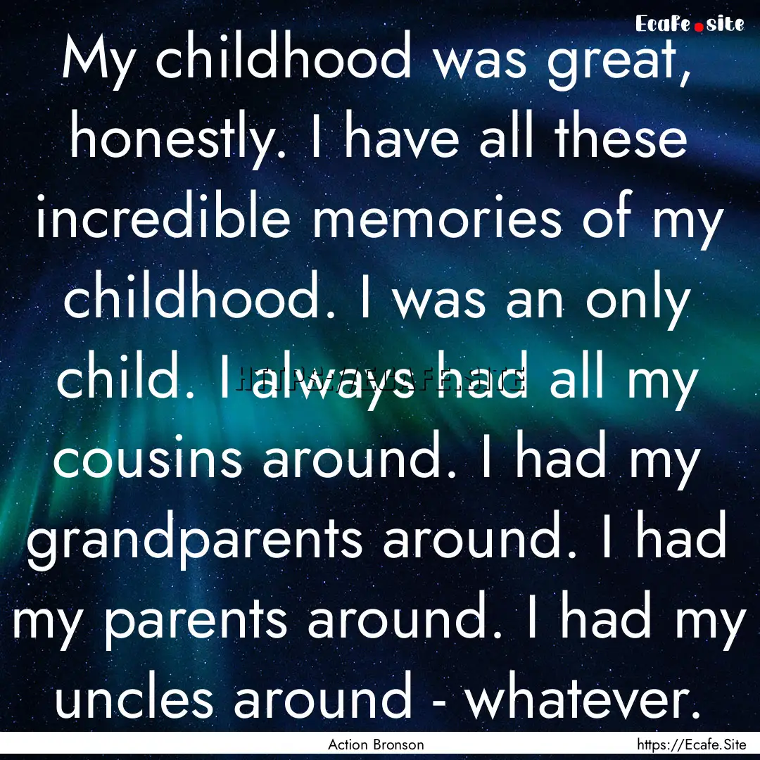 My childhood was great, honestly. I have.... : Quote by Action Bronson