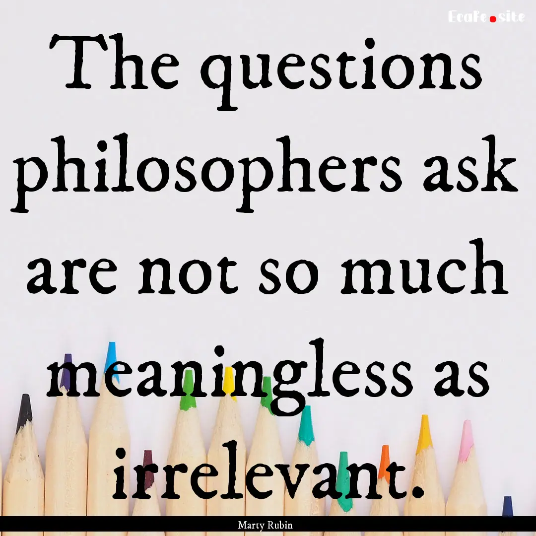 The questions philosophers ask are not so.... : Quote by Marty Rubin