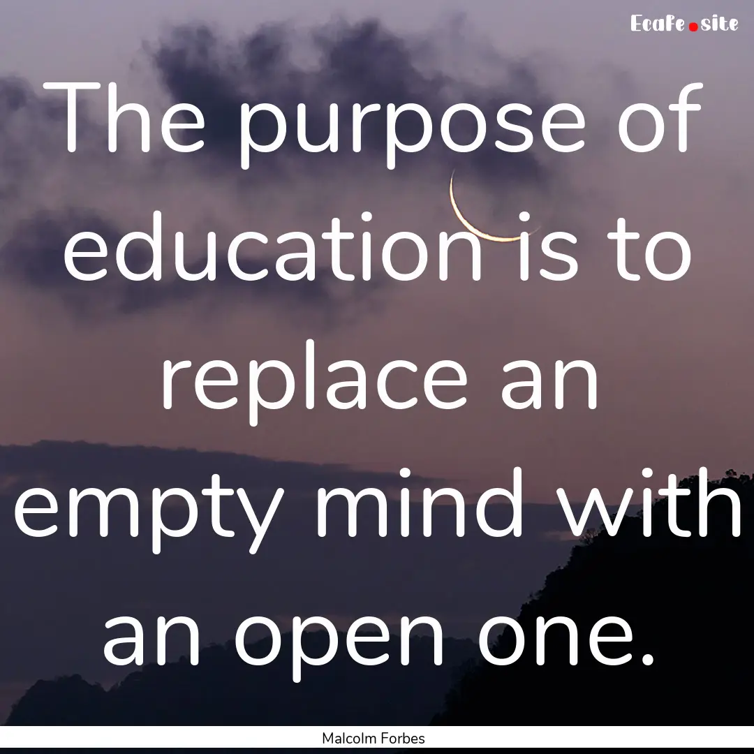 The purpose of education is to replace an.... : Quote by Malcolm Forbes