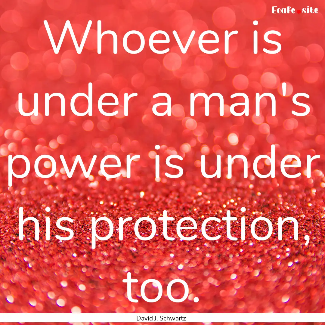 Whoever is under a man's power is under his.... : Quote by David J. Schwartz