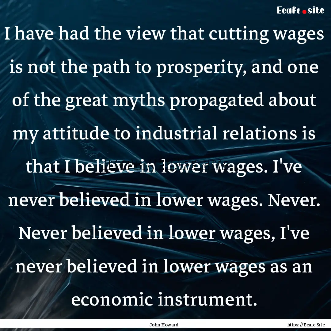 I have had the view that cutting wages is.... : Quote by John Howard