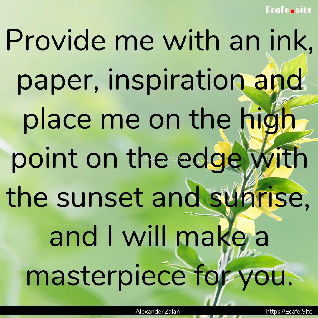 Provide me with an ink, paper, inspiration.... : Quote by Alexander Zalan