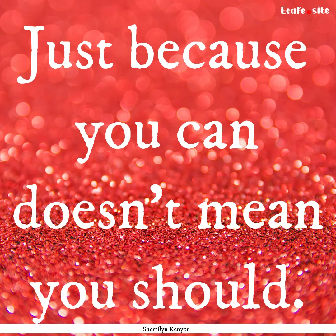 Just because you can doesn't mean you should..... : Quote by Sherrilyn Kenyon