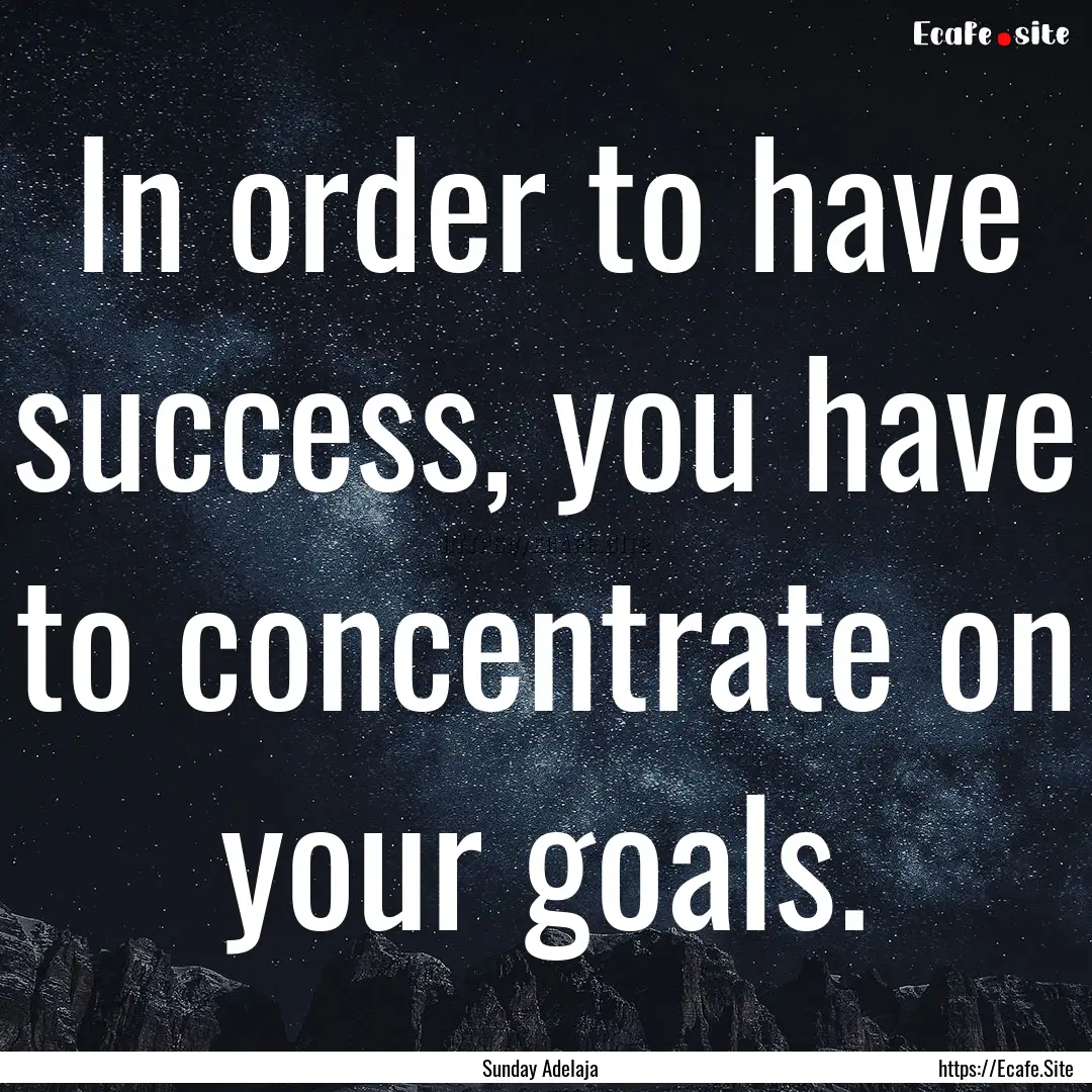 In order to have success, you have to concentrate.... : Quote by Sunday Adelaja