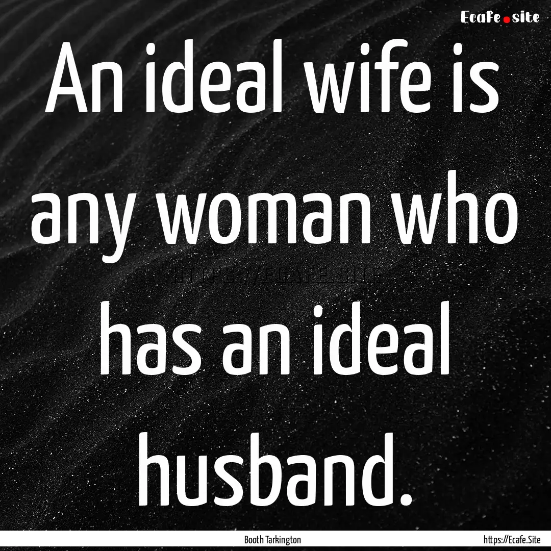 An ideal wife is any woman who has an ideal.... : Quote by Booth Tarkington