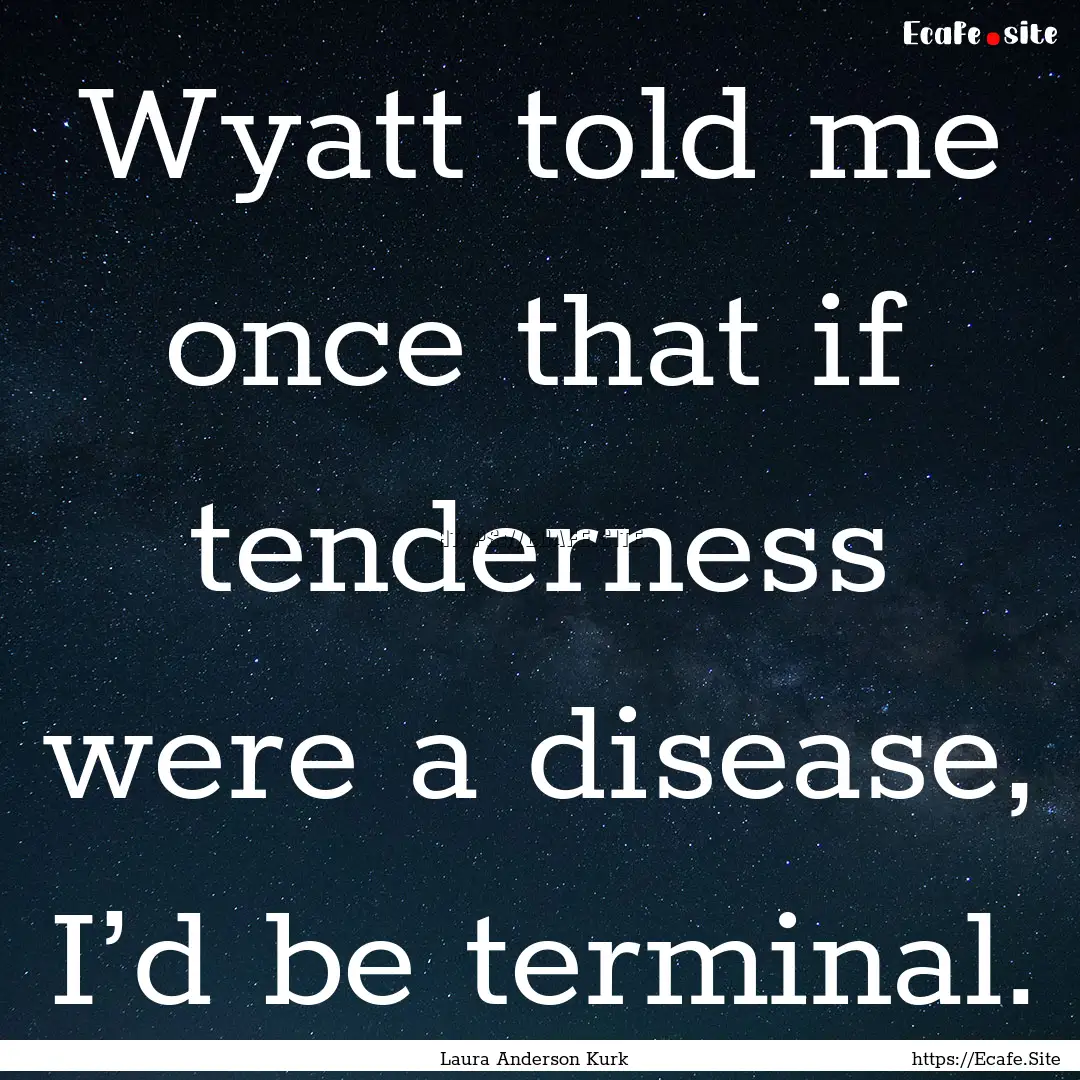 Wyatt told me once that if tenderness were.... : Quote by Laura Anderson Kurk