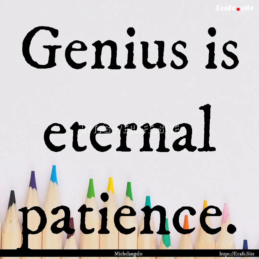 Genius is eternal patience. : Quote by Michelangelo