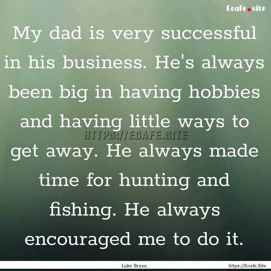 My dad is very successful in his business..... : Quote by Luke Bryan