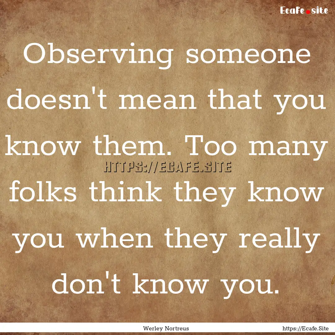 Observing someone doesn't mean that you know.... : Quote by Werley Nortreus