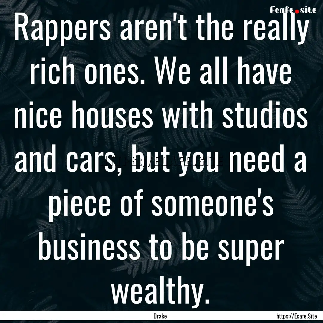 Rappers aren't the really rich ones. We all.... : Quote by Drake