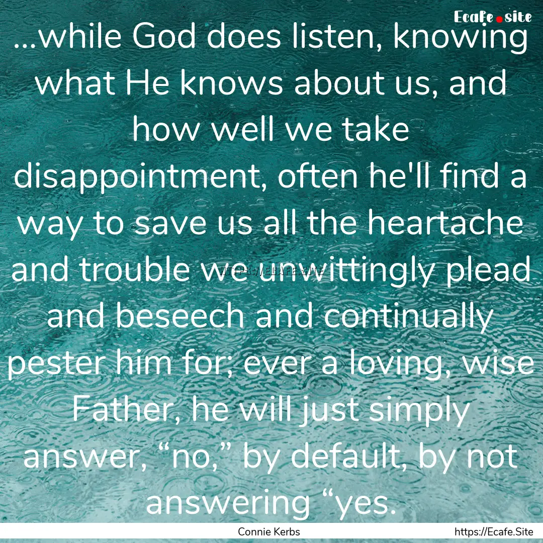 …while God does listen, knowing what He.... : Quote by Connie Kerbs