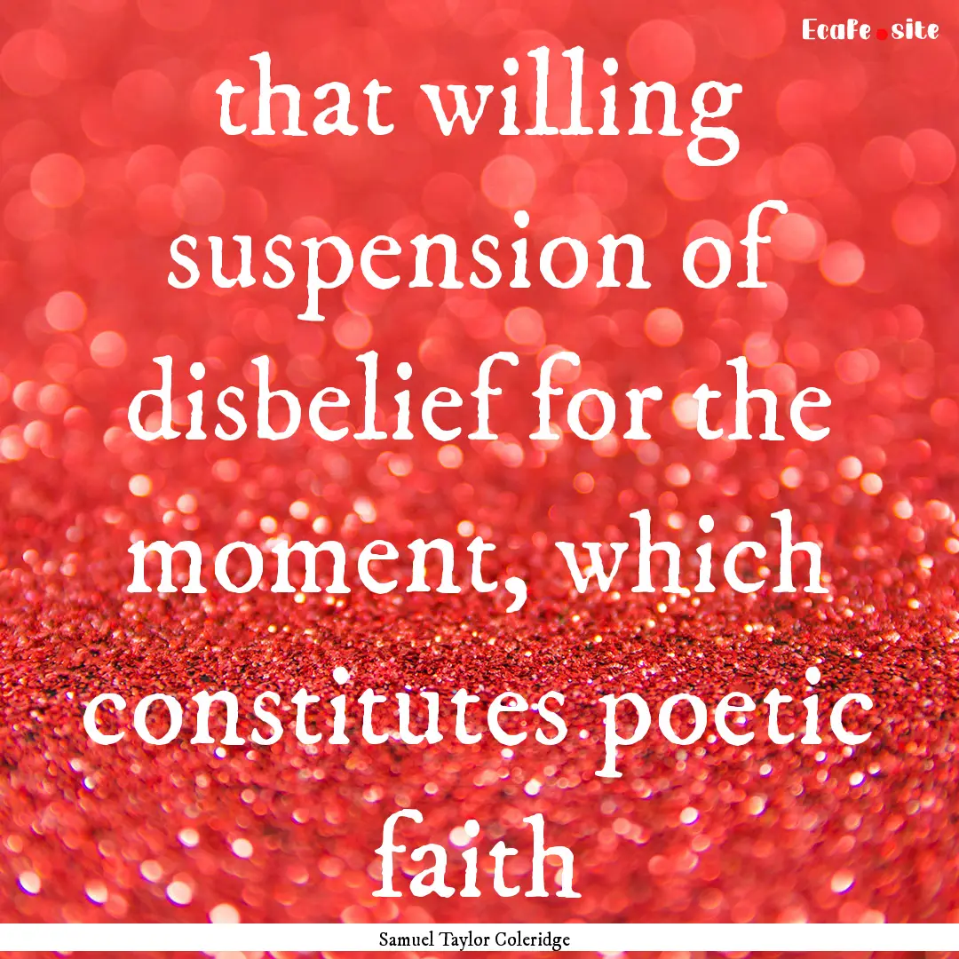 that willing suspension of disbelief for.... : Quote by Samuel Taylor Coleridge