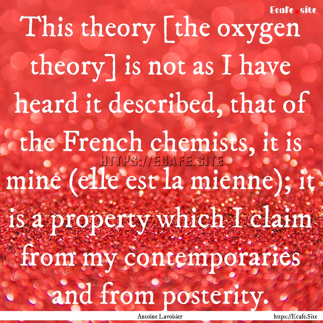 This theory [the oxygen theory] is not as.... : Quote by Antoine Lavoisier