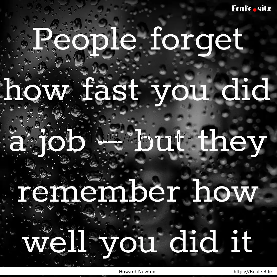 People forget how fast you did a job –.... : Quote by Howard Newton