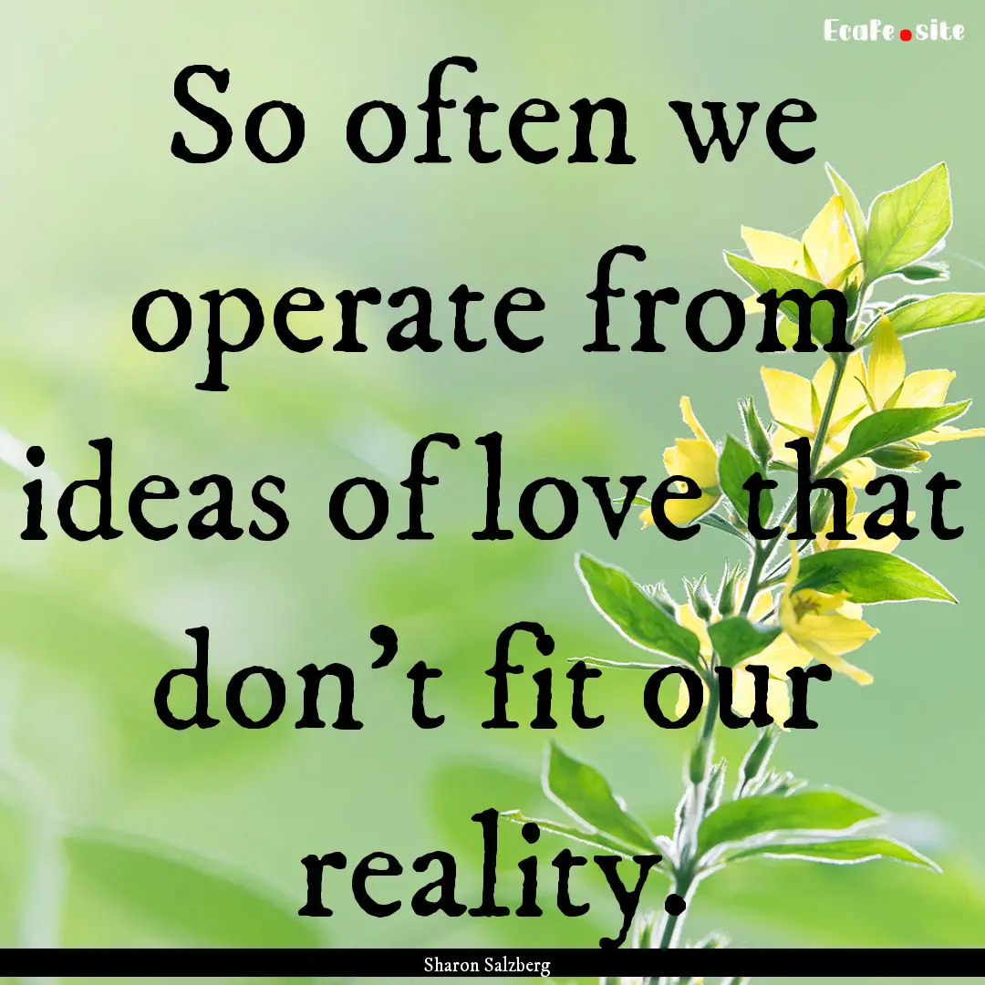 So often we operate from ideas of love that.... : Quote by Sharon Salzberg