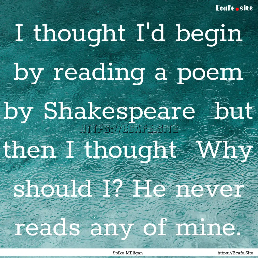 I thought I'd begin by reading a poem by.... : Quote by Spike Milligan