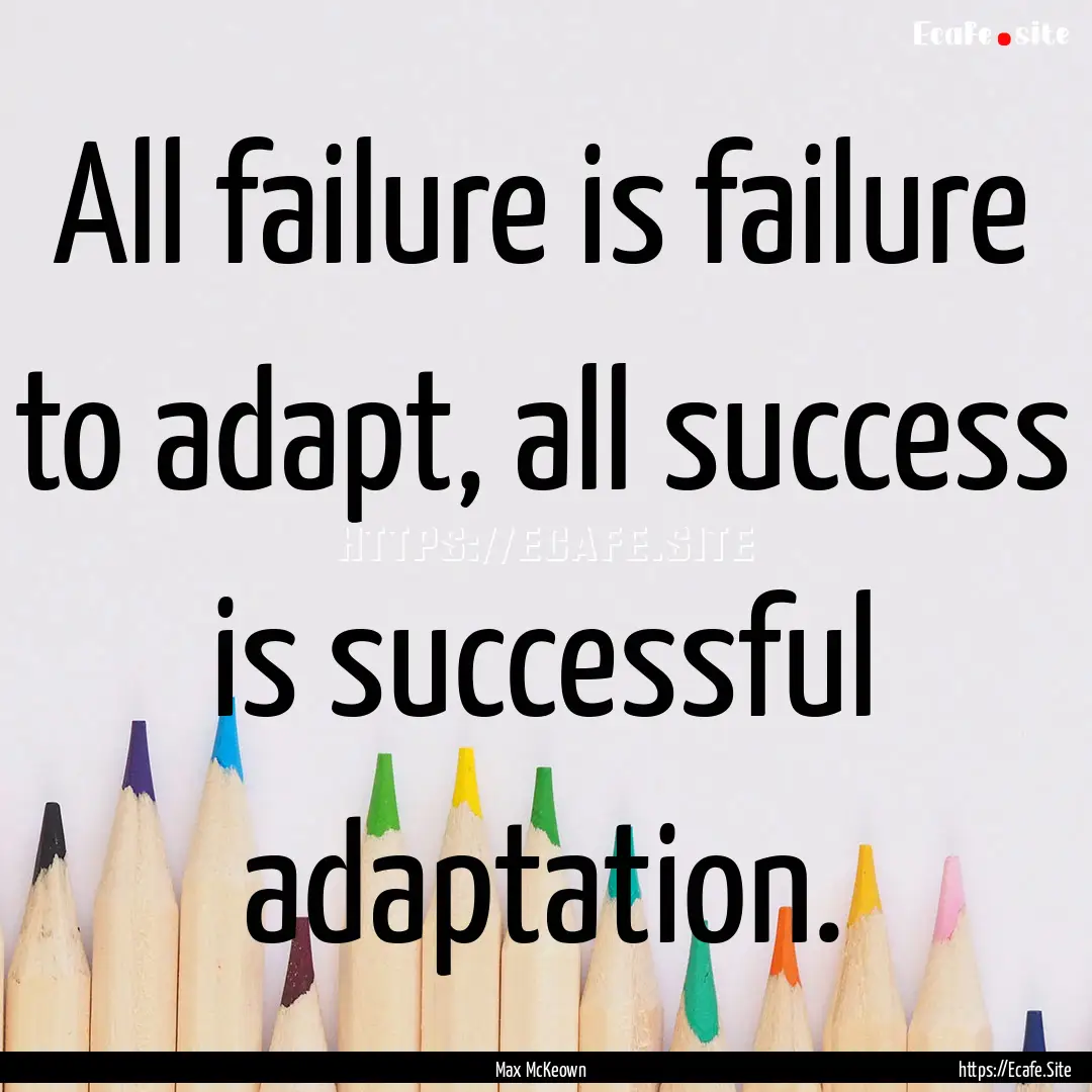 All failure is failure to adapt, all success.... : Quote by Max McKeown