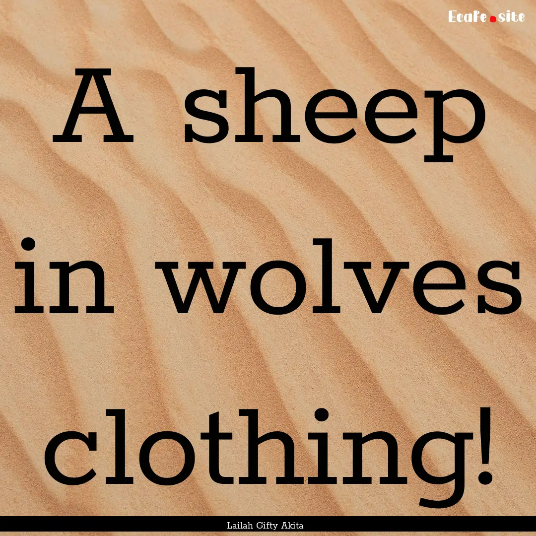 A sheep in wolves clothing! : Quote by Lailah Gifty Akita