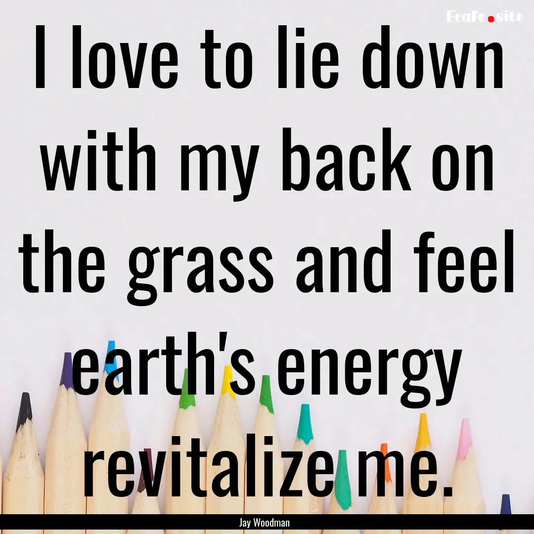 I love to lie down with my back on the grass.... : Quote by Jay Woodman