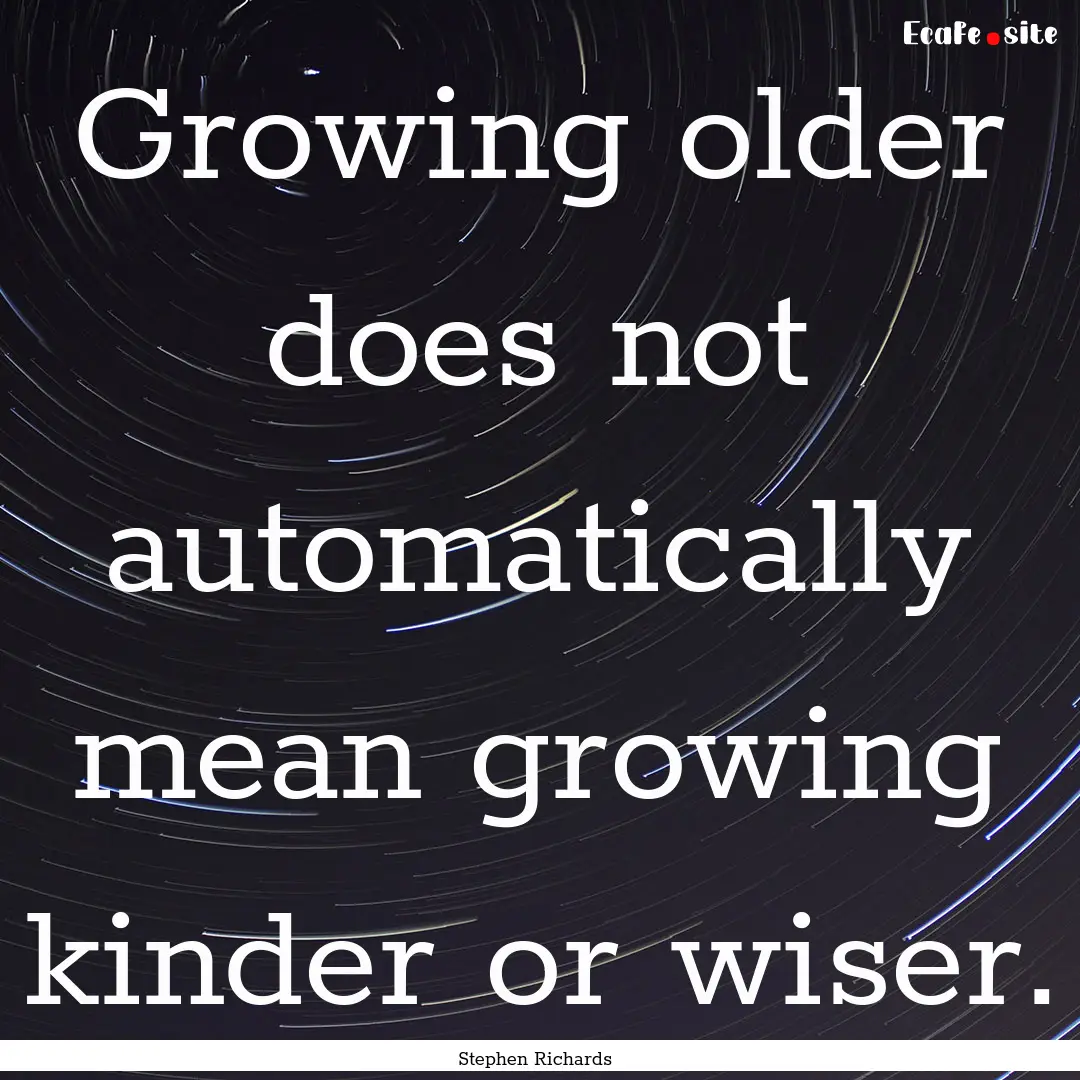 Growing older does not automatically mean.... : Quote by Stephen Richards