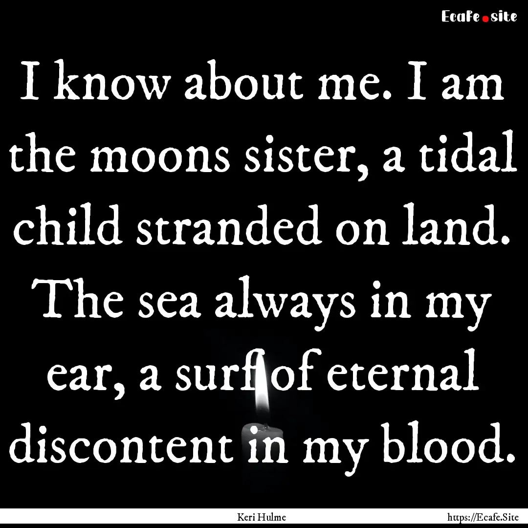 I know about me. I am the moons sister, a.... : Quote by Keri Hulme