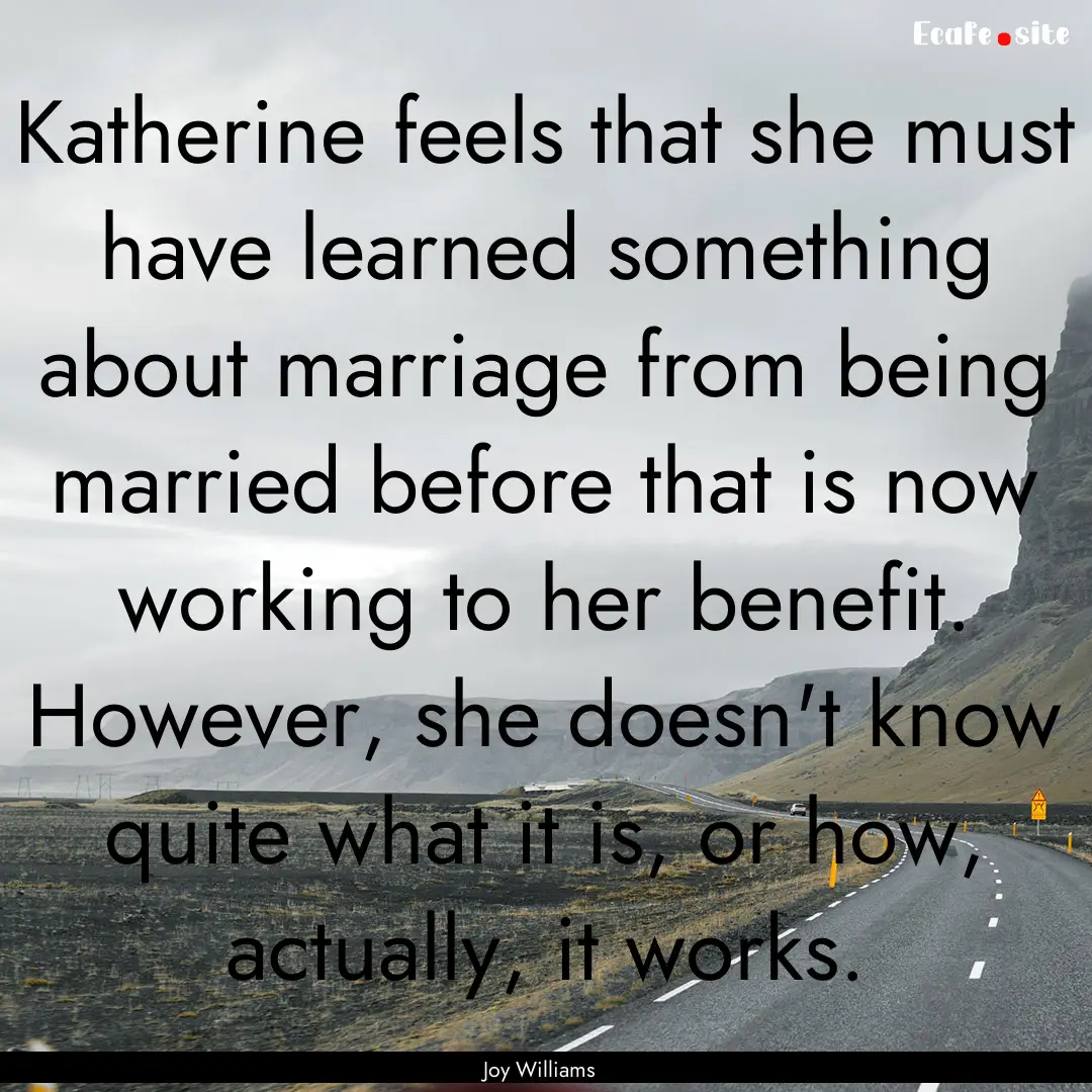 Katherine feels that she must have learned.... : Quote by Joy Williams